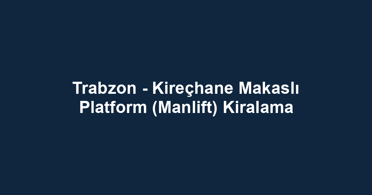 Trabzon - Kireçhane Makaslı Platform (Manlift) Kiralama