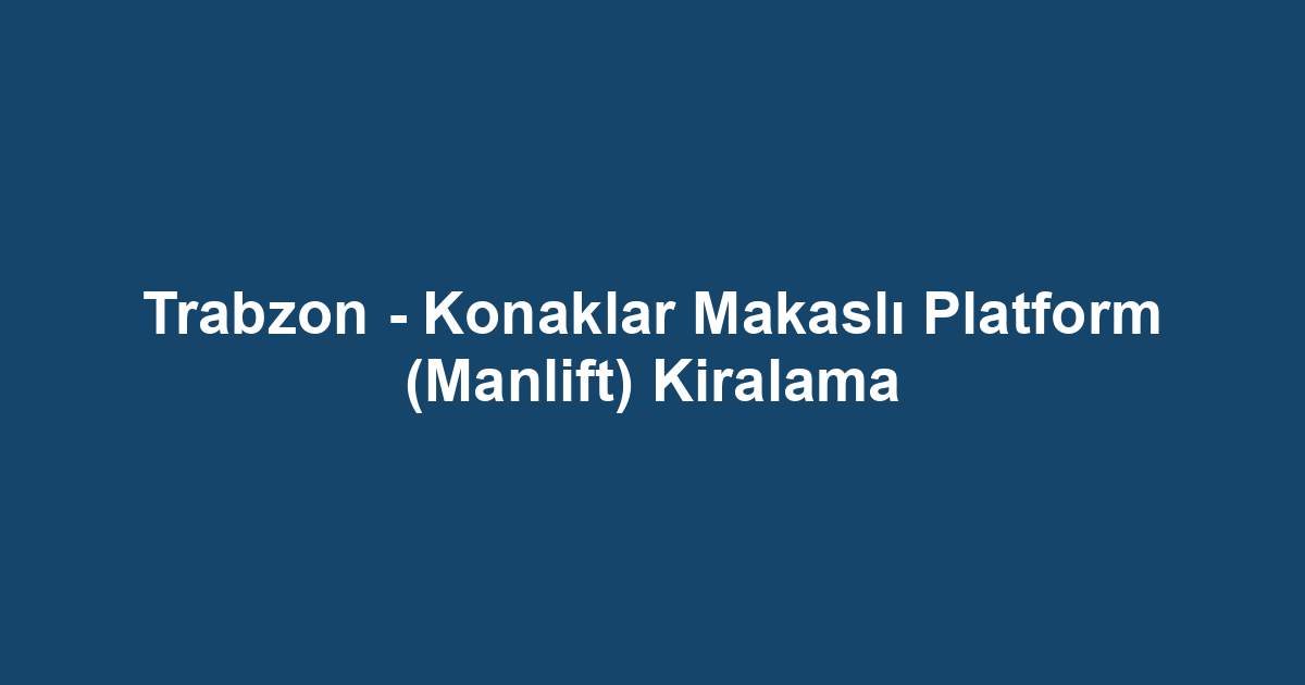 Trabzon - Konaklar Makaslı Platform (Manlift) Kiralama