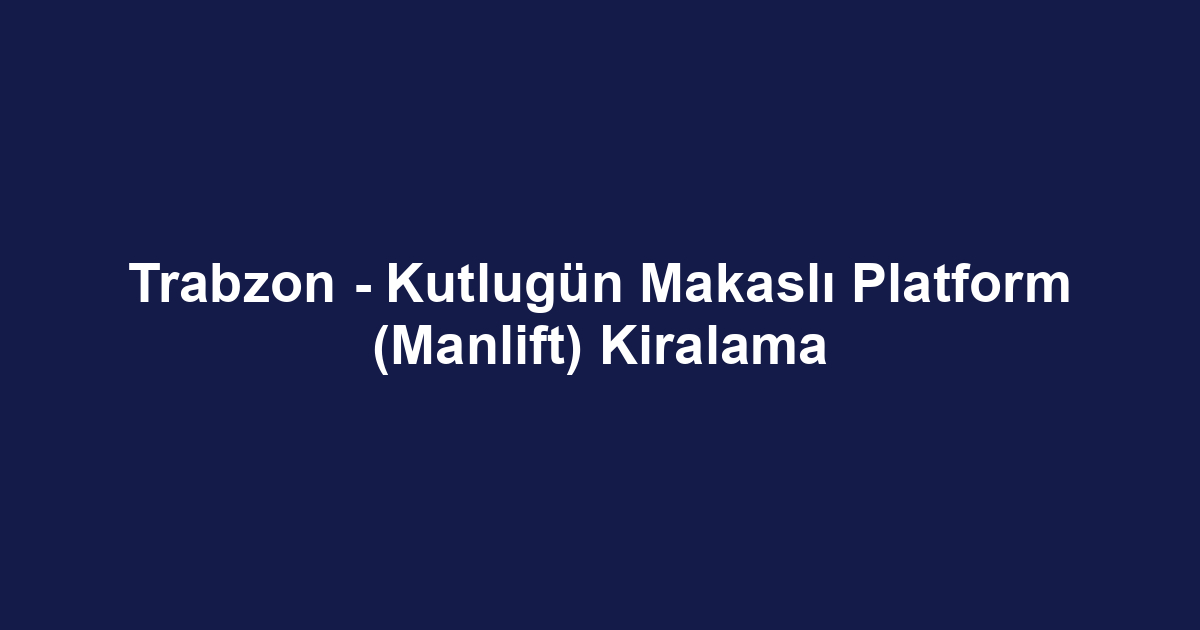 Trabzon - Kutlugün Makaslı Platform (Manlift) Kiralama