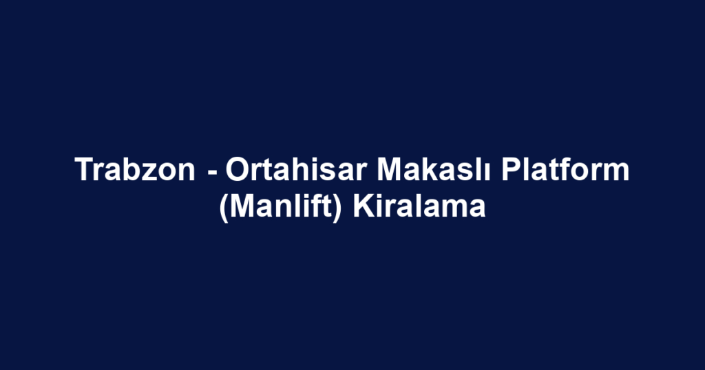 Trabzon - Ortahisar Makaslı Platform (Manlift) Kiralama