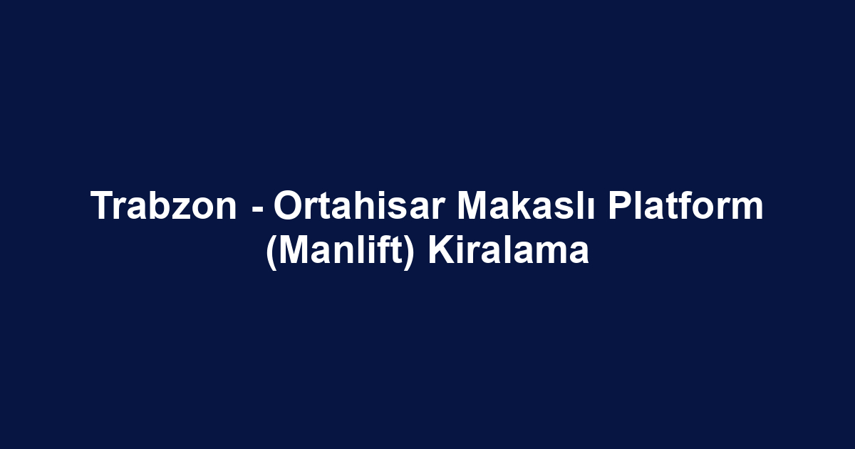 Trabzon - Ortahisar Makaslı Platform (Manlift) Kiralama