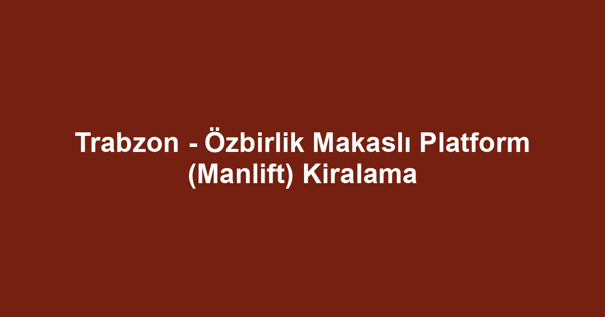 Trabzon - Özbirlik Makaslı Platform (Manlift) Kiralama