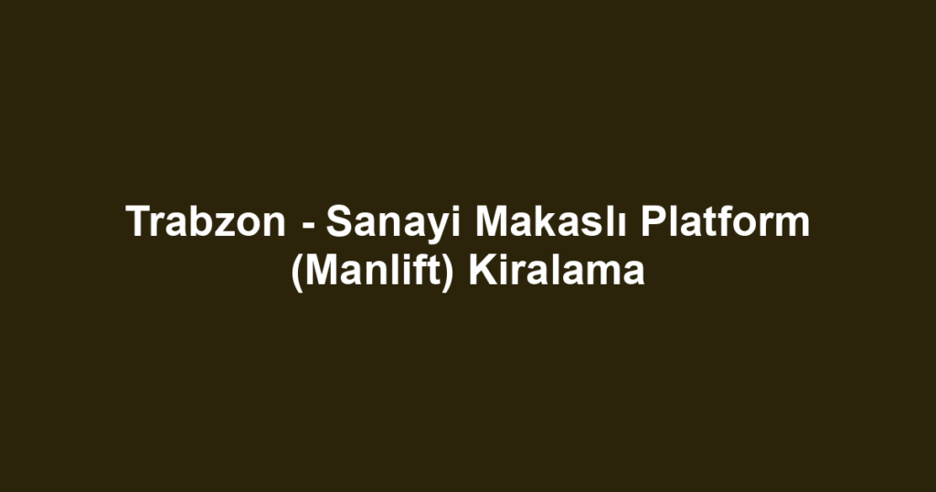 Trabzon - Sanayi Makaslı Platform (Manlift) Kiralama