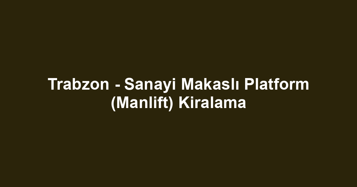 Trabzon - Sanayi Makaslı Platform (Manlift) Kiralama