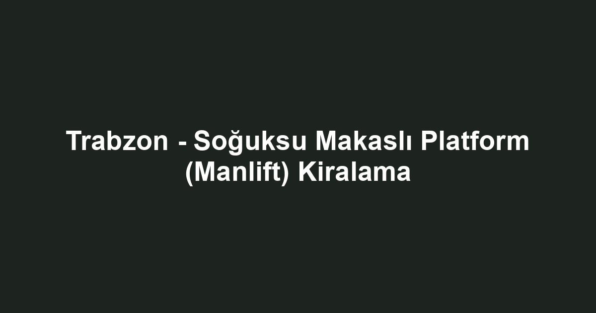Trabzon - Soğuksu Makaslı Platform (Manlift) Kiralama