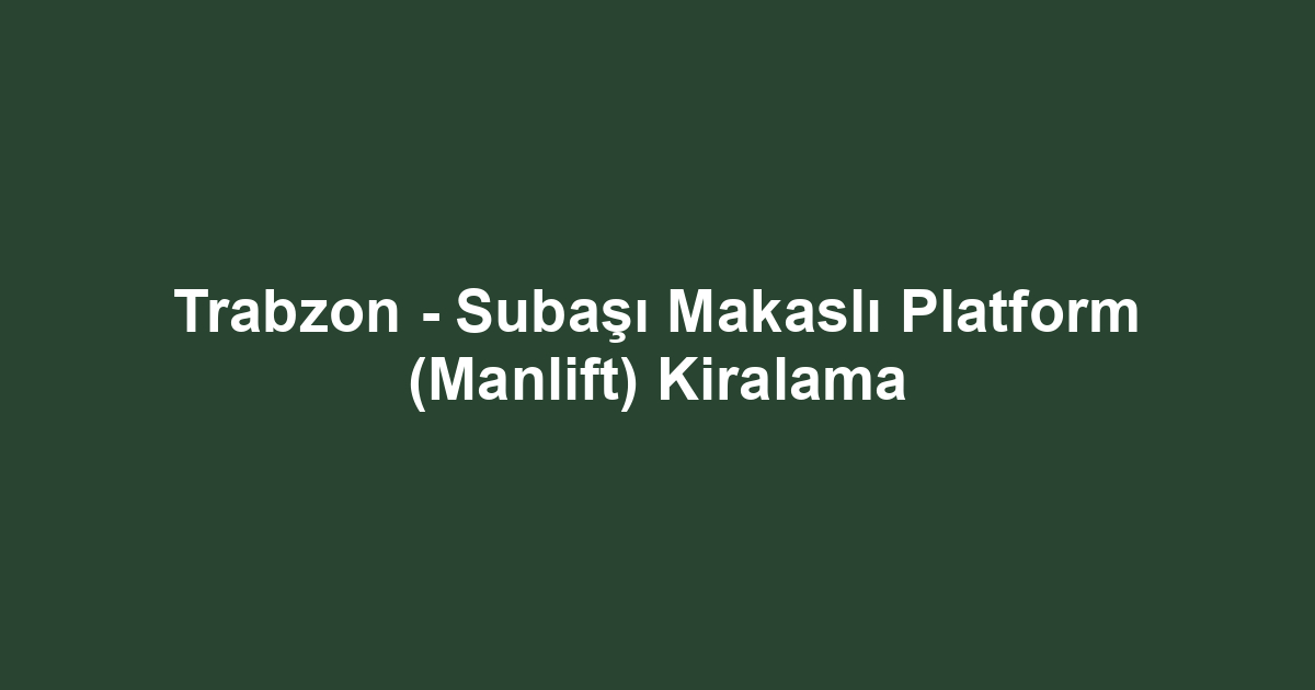 Trabzon - Subaşı Makaslı Platform (Manlift) Kiralama