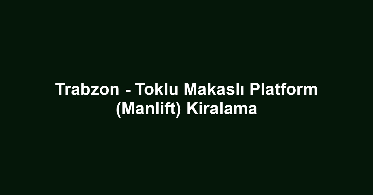 Trabzon - Toklu Makaslı Platform (Manlift) Kiralama