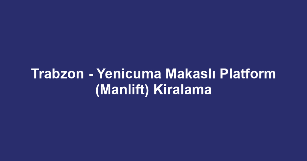 Trabzon - Yenicuma Makaslı Platform (Manlift) Kiralama