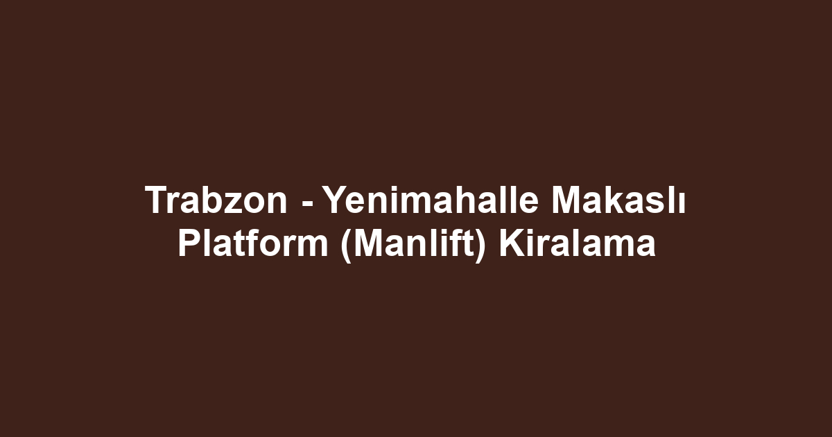 Trabzon - Yenimahalle Makaslı Platform (Manlift) Kiralama