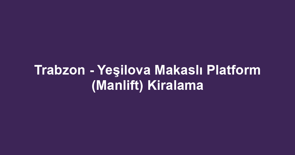 Trabzon - Yeşilova Makaslı Platform (Manlift) Kiralama