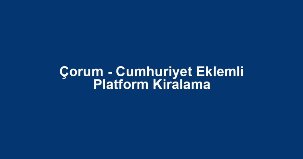 Çorum - Cumhuriyet Eklemli Platform Kiralama