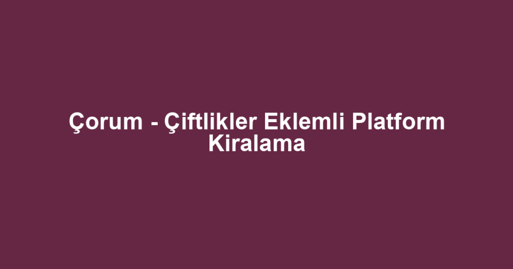 Çorum - Çiftlikler Eklemli Platform Kiralama