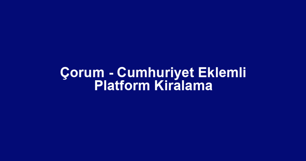 Çorum - Cumhuriyet Eklemli Platform Kiralama