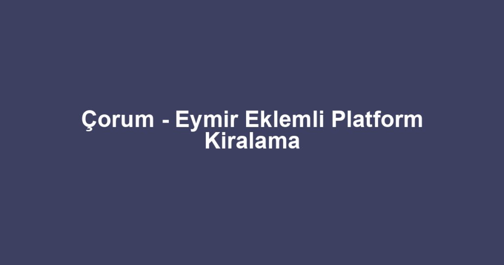 Çorum - Eymir Eklemli Platform Kiralama