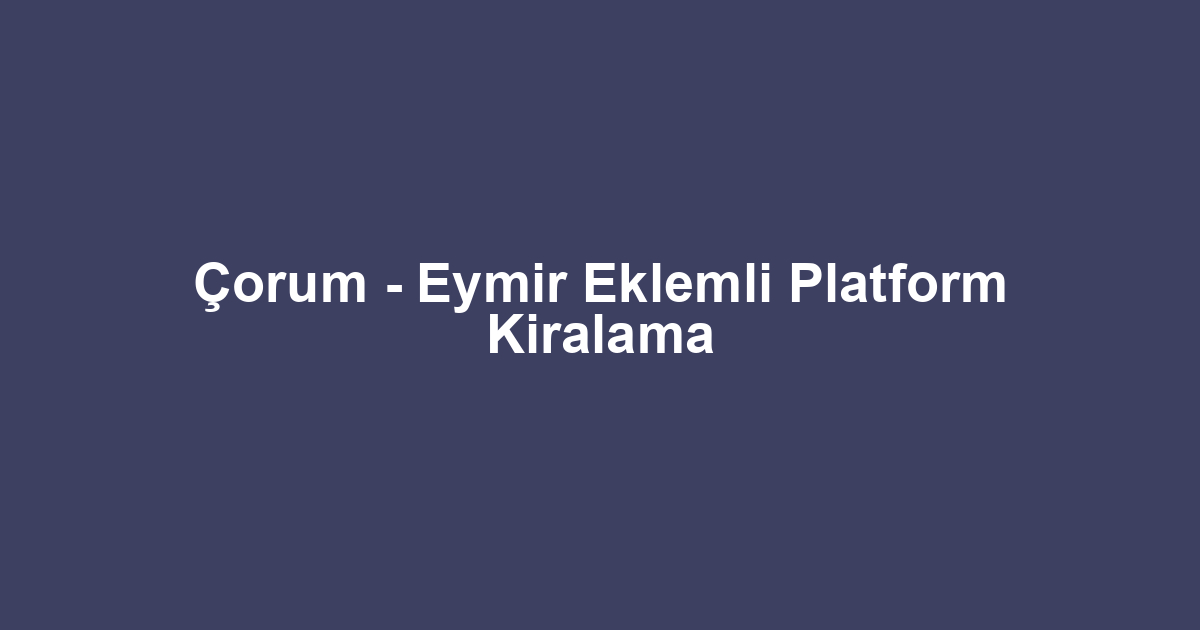 Çorum - Eymir Eklemli Platform Kiralama