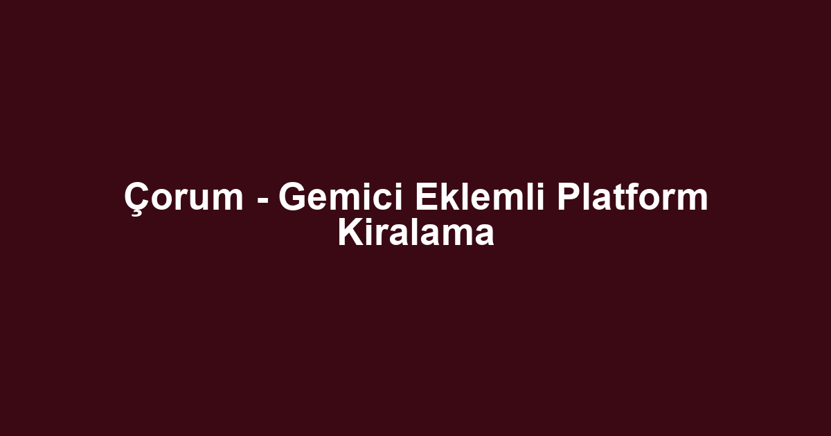 Çorum - Gemici Eklemli Platform Kiralama