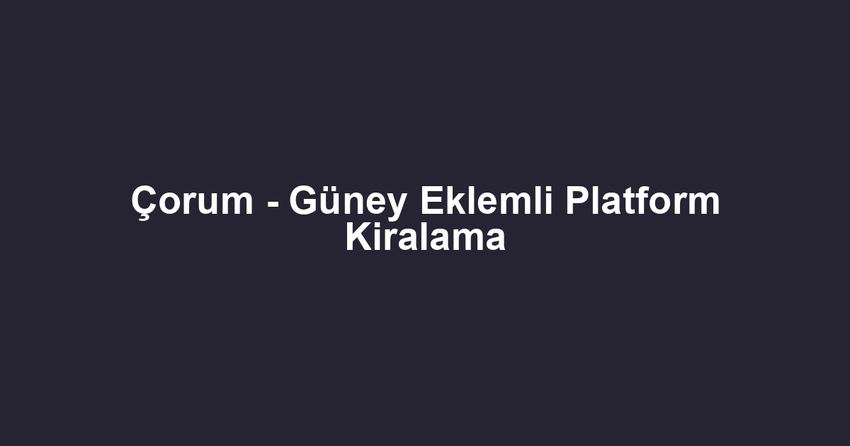 Çorum - Güney Eklemli Platform Kiralama