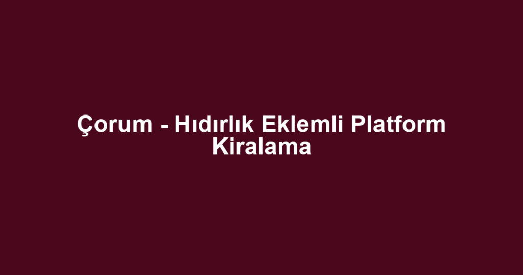 Çorum - Hıdırlık Eklemli Platform Kiralama