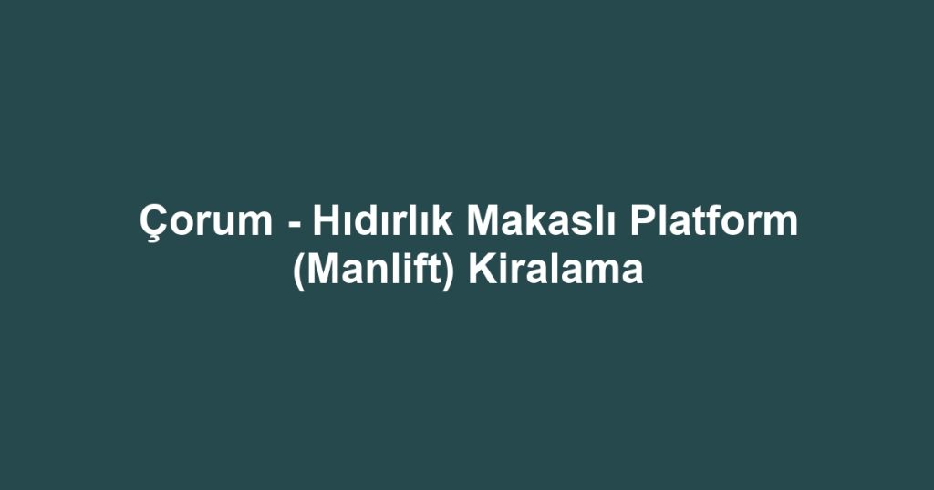 Çorum - Hıdırlık Makaslı Platform (Manlift) Kiralama