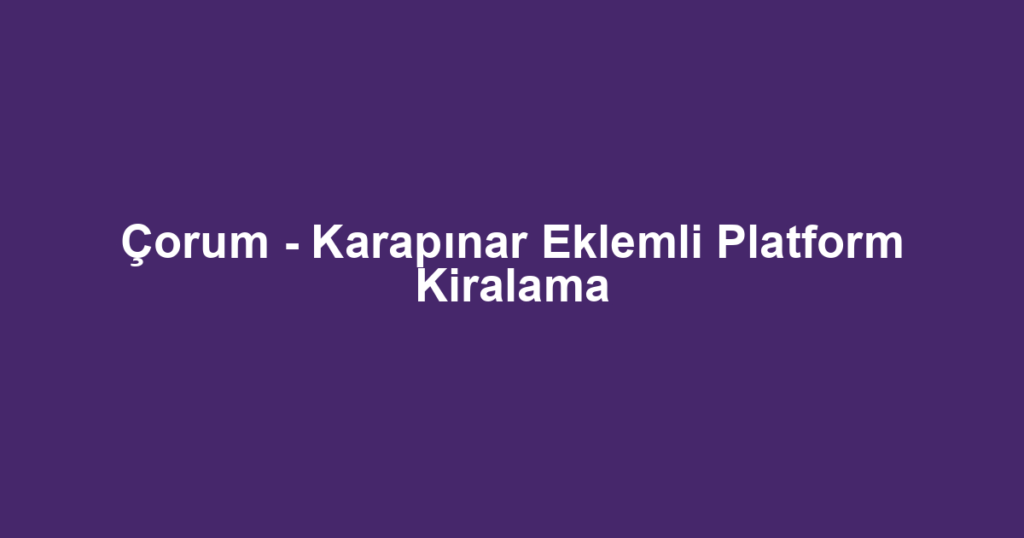 Çorum - Karapınar Eklemli Platform Kiralama