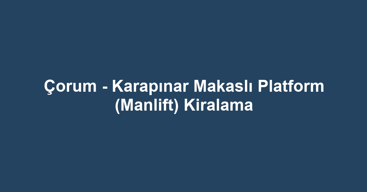 Çorum - Karapınar Makaslı Platform (Manlift) Kiralama