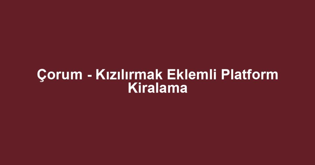 Çorum - Kızılırmak Eklemli Platform Kiralama