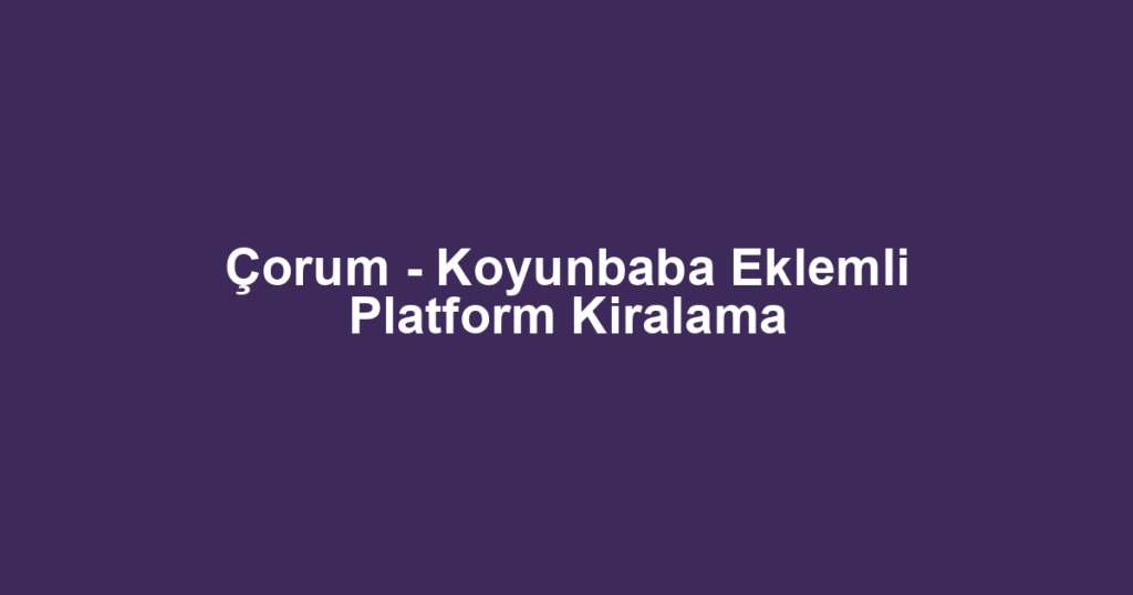 Çorum - Koyunbaba Eklemli Platform Kiralama