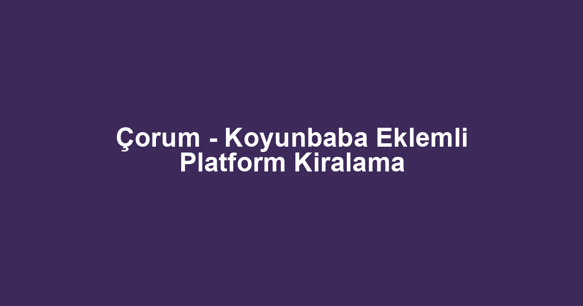 Çorum - Koyunbaba Eklemli Platform Kiralama