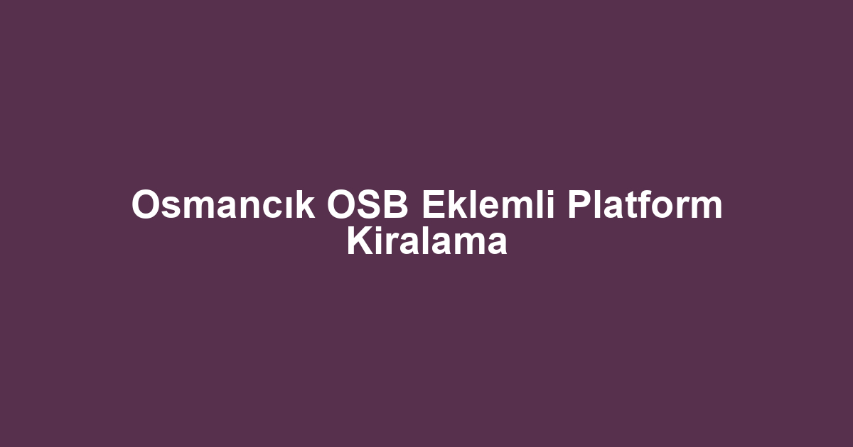 Osmancık OSB Eklemli Platform Kiralama