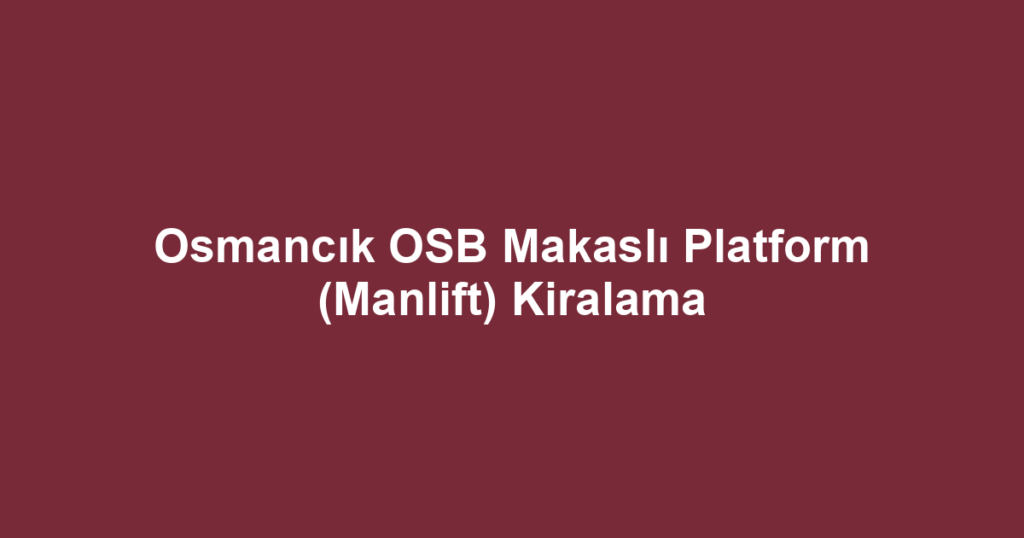 Osmancık OSB Makaslı Platform (Manlift) Kiralama