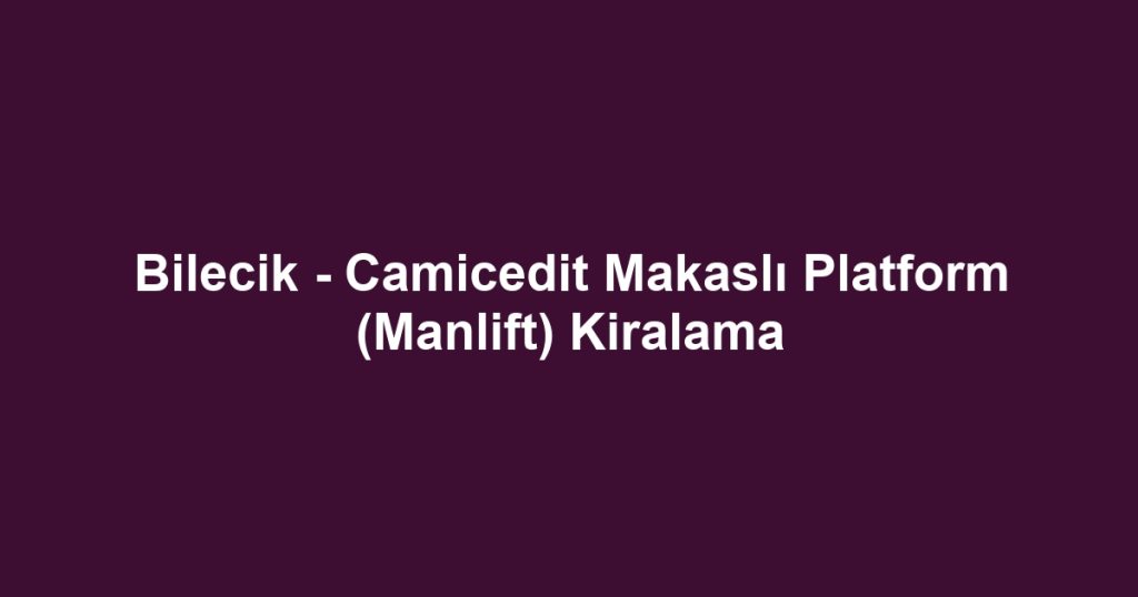Bilecik - Camicedit Makaslı Platform (Manlift) Kiralama