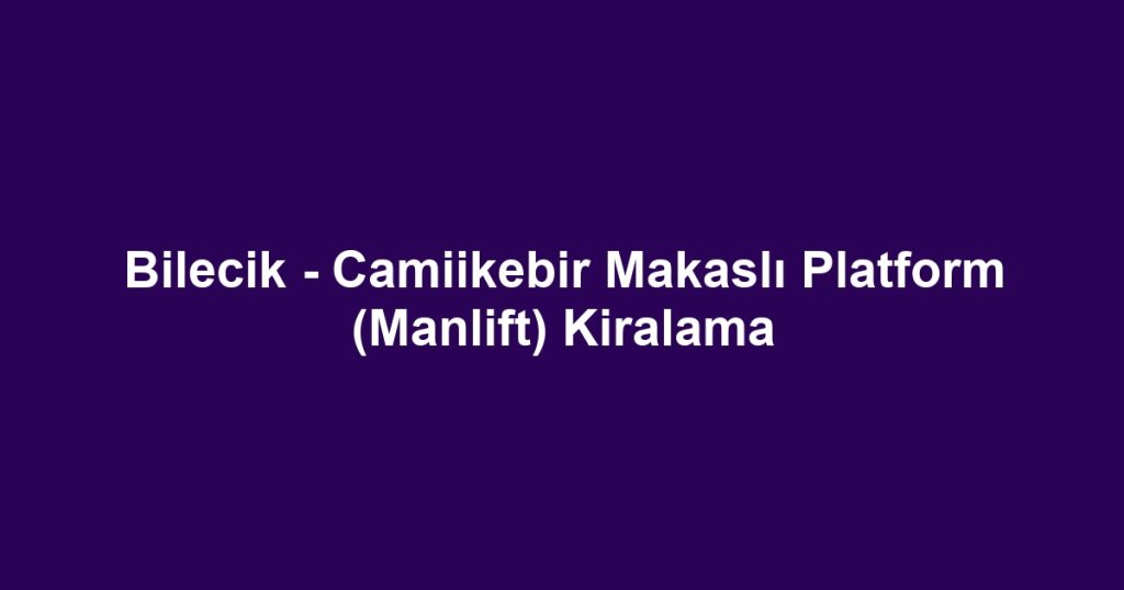 Bilecik - Camiikebir Makaslı Platform (Manlift) Kiralama