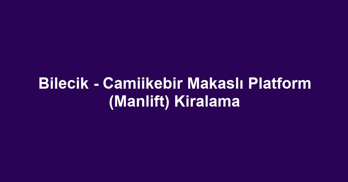Bilecik - Camiikebir Makaslı Platform (Manlift) Kiralama