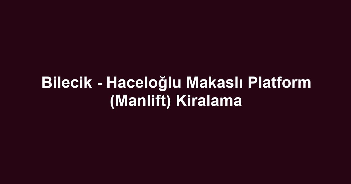Bilecik - Haceloğlu Makaslı Platform (Manlift) Kiralama
