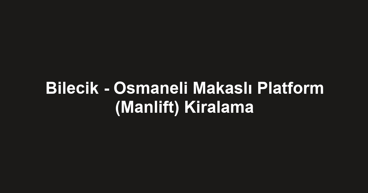 Bilecik - Osmaneli Makaslı Platform (Manlift) Kiralama