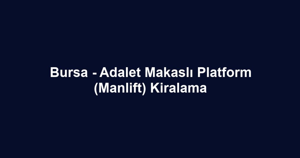 Bursa - Adalet Makaslı Platform (Manlift) Kiralama
