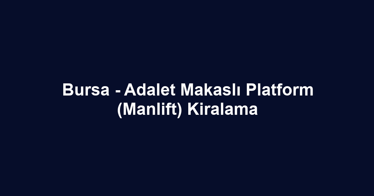 Bursa - Adalet Makaslı Platform (Manlift) Kiralama