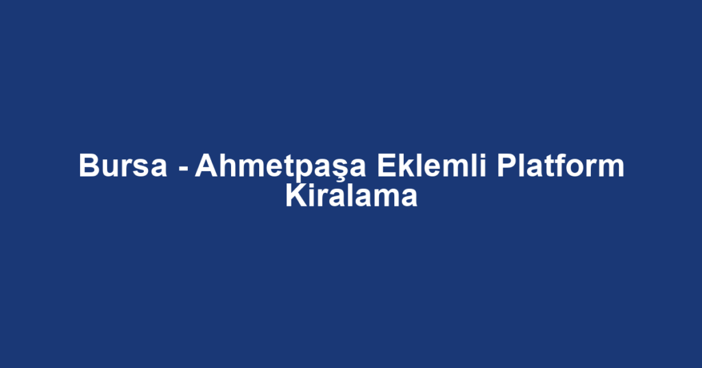 Bursa - Ahmetpaşa Eklemli Platform Kiralama