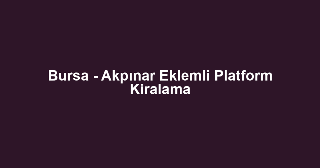 Bursa - Akpınar Eklemli Platform Kiralama