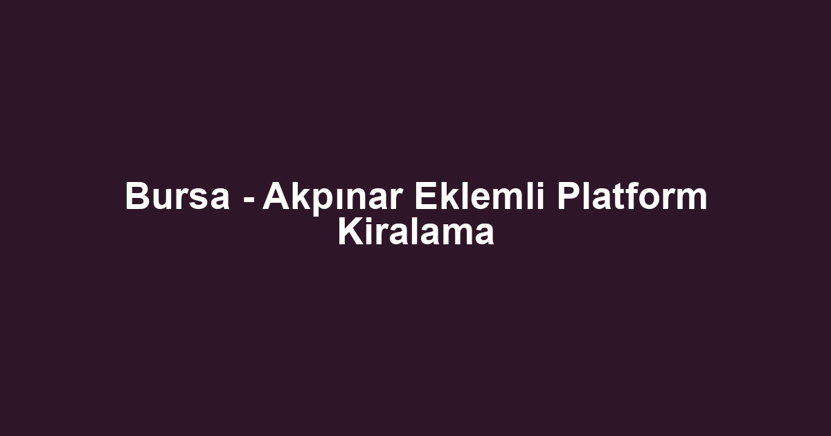 Bursa - Akpınar Eklemli Platform Kiralama