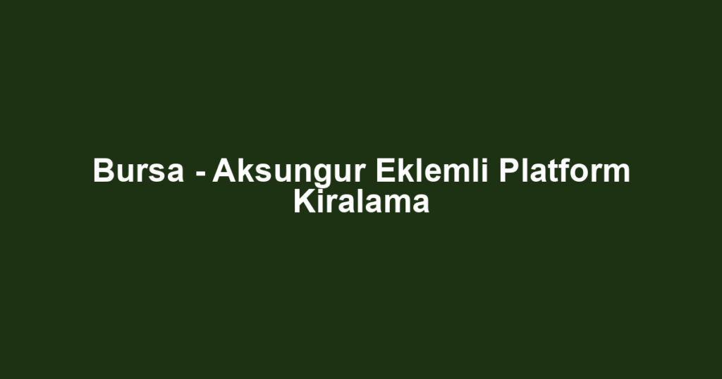 Bursa - Aksungur Eklemli Platform Kiralama