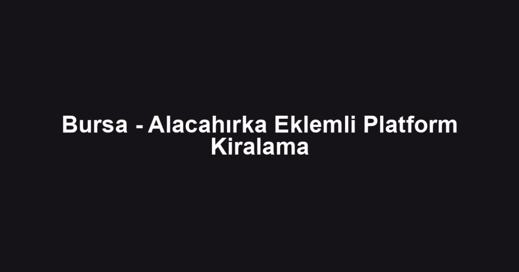 Bursa - Alacahırka Eklemli Platform Kiralama
