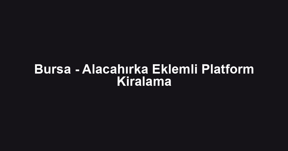 Bursa - Alacahırka Eklemli Platform Kiralama