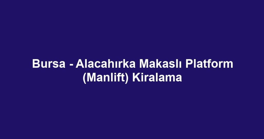 Bursa - Alacahırka Makaslı Platform (Manlift) Kiralama