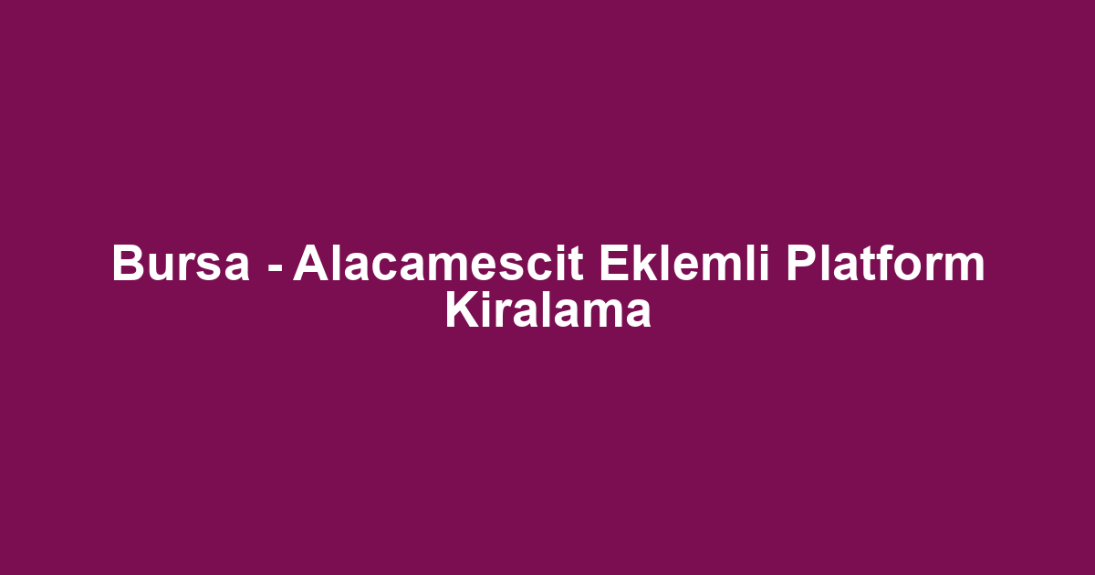 Bursa - Alacamescit Eklemli Platform Kiralama