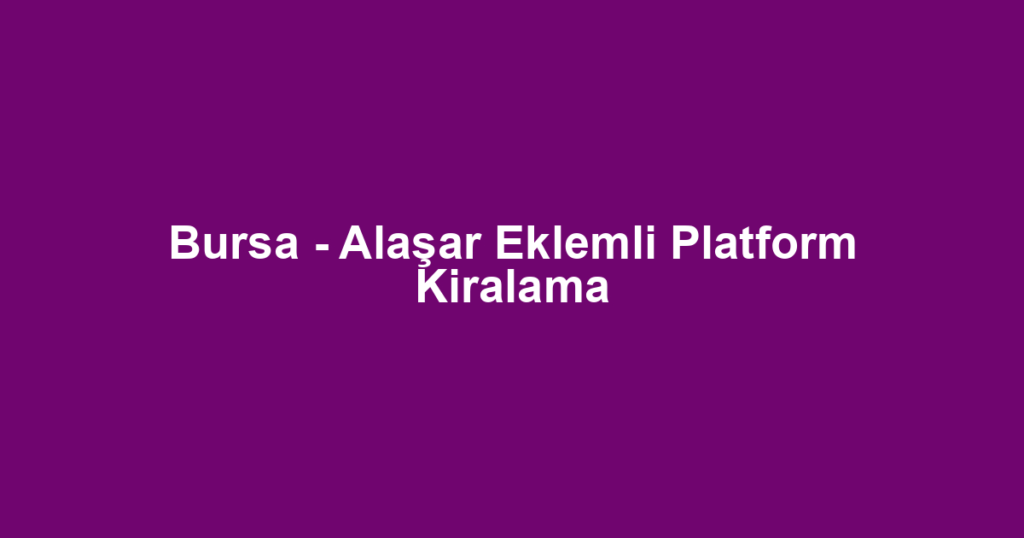 Bursa - Alaşar Eklemli Platform Kiralama