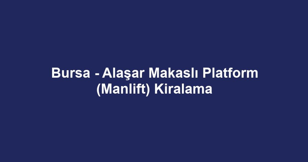 Bursa - Alaşar Makaslı Platform (Manlift) Kiralama