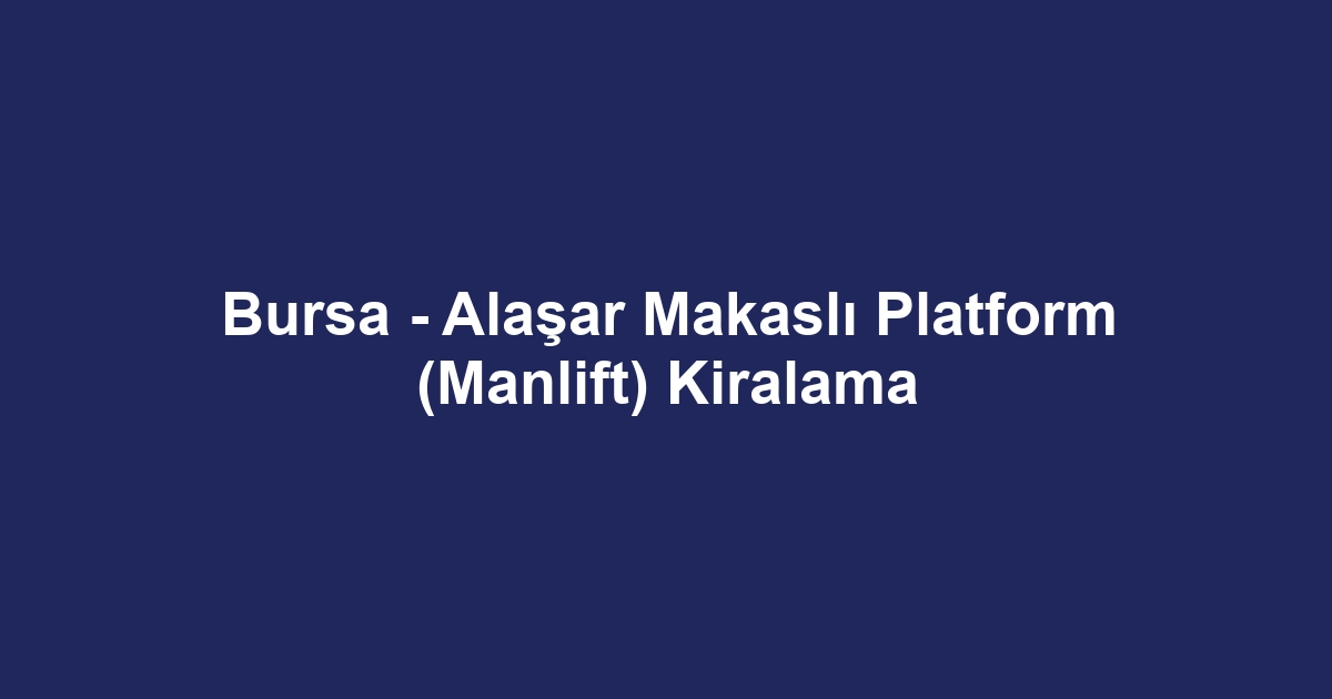 Bursa - Alaşar Makaslı Platform (Manlift) Kiralama