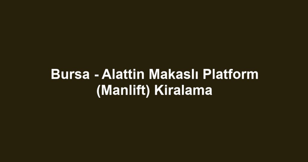 Bursa - Alattin Makaslı Platform (Manlift) Kiralama