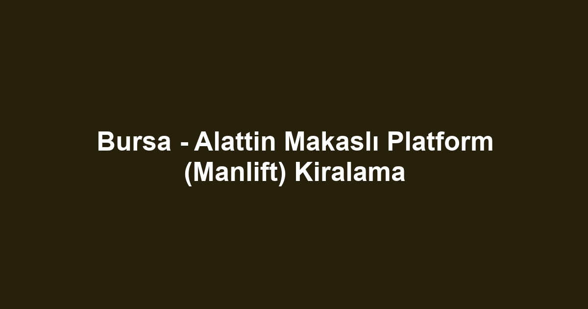 Bursa - Alattin Makaslı Platform (Manlift) Kiralama
